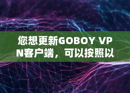 您想更新GOBOY VPN客户端，可以按照以下步骤操作