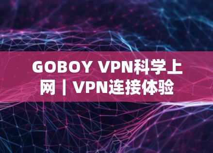 GOBOY VPN科学上网｜VPN连接体验