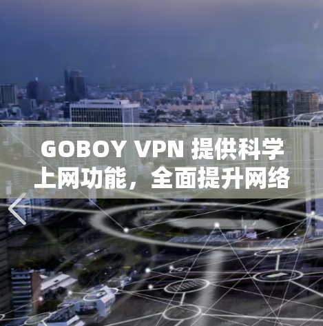 GOBOY VPN 提供科学上网功能，全面提升网络环境的安全性和隐私保护。以下是其主要功能的详细总结