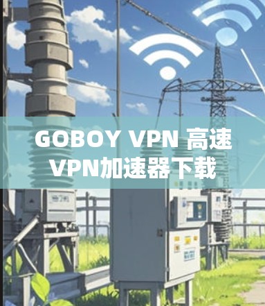 GOBOY VPN 高速VPN加速器下载