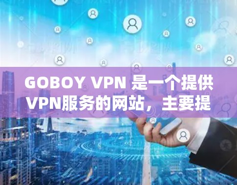 GOBOY VPN 是一个提供VPN服务的网站，主要提供成人内容的VPN服务。为了确保下载的安全性和合法性，建议用户在访问官方网站或下载链接时，直接进入官方网站，而不是通过非法渠道下载