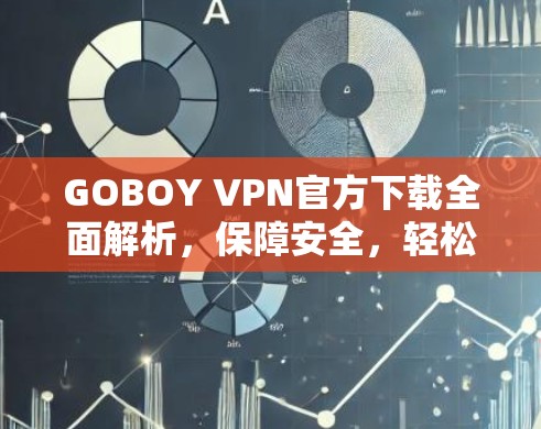 GOBOY VPN官方下载全面解析，保障安全，轻松连接，点击下载