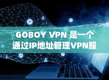 GOBOY VPN 是一个通过IP地址管理VPN服务的工具，提供端口设置、防火墙、反 nodje 和内容过滤功能。以下是详细的使用指南