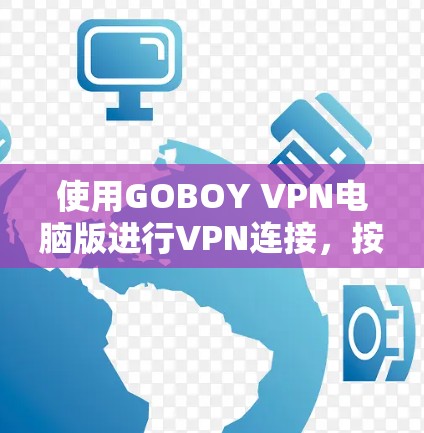 使用GOBOY VPN电脑版进行VPN连接，按照以下步骤操作