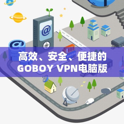 高效、安全、便捷的GOBOY VPN电脑版，你的IP地址安全保护的另一层防护