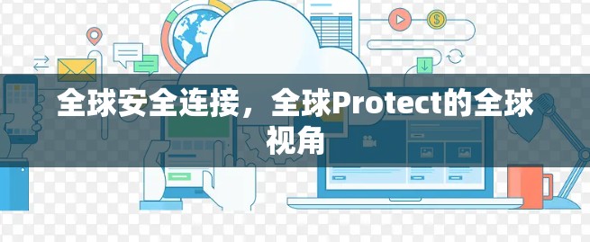 全球安全连接，全球Protect的全球视角