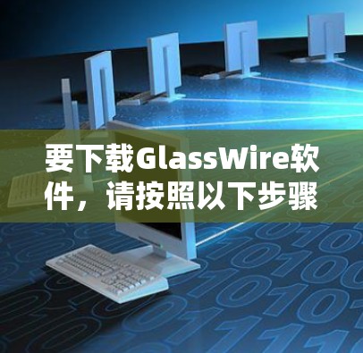 要下载GlassWire软件，请按照以下步骤操作