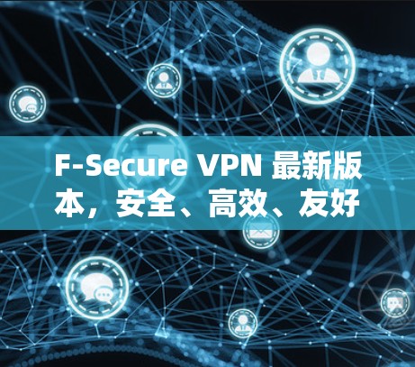 F-Secure VPN 最新版本，安全、高效、友好的通信解决方案