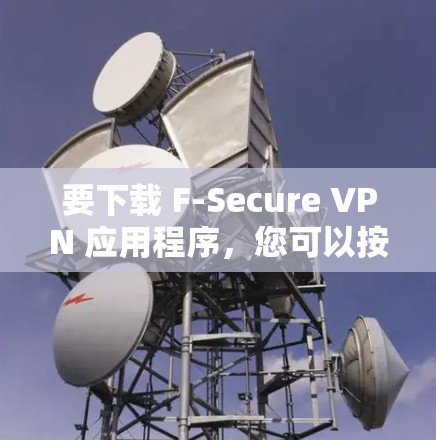 要下载 F-Secure VPN 应用程序，您可以按照以下步骤操作