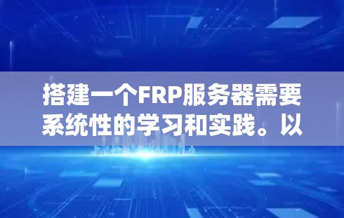 搭建一个FRP服务器需要系统性的学习和实践。以下是详细的步骤指南，涵盖从基础到高级的各个阶段
