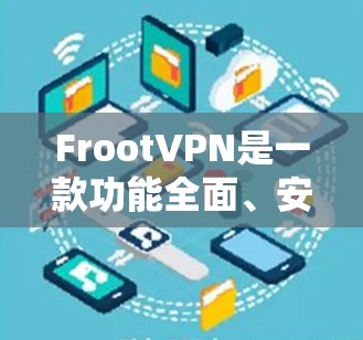FrootVPN是一款功能全面、安全可靠的VPN软件，适合需要高度加密和多功能的用户。以下是对FrootVPN的详细介绍