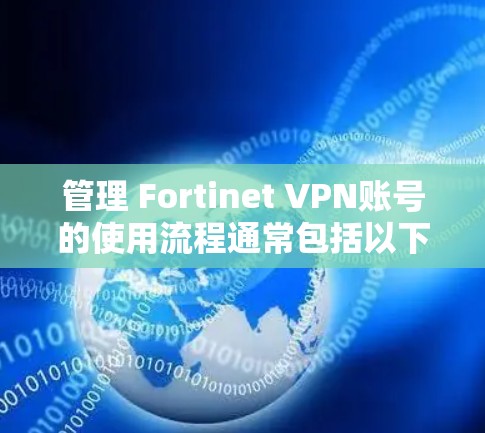 管理 Fortinet VPN账号的使用流程通常包括以下步骤，帮助您有效管理和维护您的 fortinet VPN账号