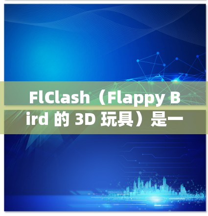 FlClash（Flappy Bird 的 3D 玩具）是一个基于图形节点的 3D 游戏引擎，节点结构较为复杂。为了筛选节点，可以按照以下步骤进行