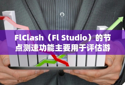 FlClash（Fl Studio）的节点测速功能主要用于评估游戏节点的性能和系统响应。以下是其主要特点和操作方法