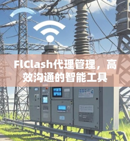 FlClash代理管理，高效沟通的智能工具
