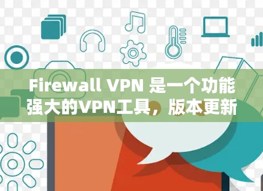 Firewall VPN 是一个功能强大的VPN工具，版本更新旨在提升用户体验、增强安全性并兼容最新网络环境。以下是Firewall VPN 的主要版本更新和新功能