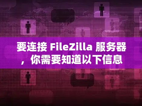 要连接 FileZilla 服务器，你需要知道以下信息