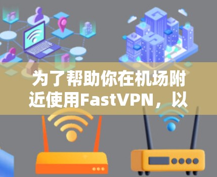 为了帮助你在机场附近使用FastVPN，以下是一个结构清晰的推荐方案
