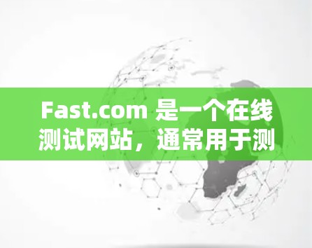 Fast.com 是一个在线测试网站，通常用于测试你的网络速度。通过使用 Fast.com 的在线测速工具，你可以查看你的网络连接速度，了解你的数据传输和下载速率