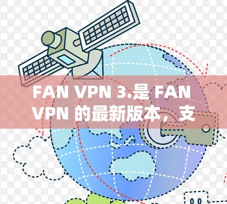 FAN VPN 3.是 FAN VPN 的最新版本，支持多种高级功能和性能提升。以下是下载 FAN VPN 3.的客户端的具体步骤