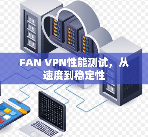 FAN VPN性能测试，从速度到稳定性
