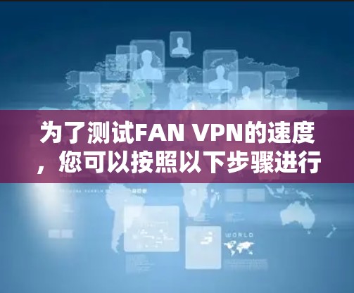 为了测试FAN VPN的速度，您可以按照以下步骤进行