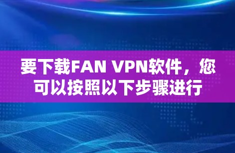 要下载FAN VPN软件，您可以按照以下步骤进行