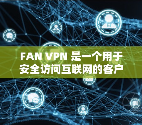 FAN VPN 是一个用于安全访问互联网的客户端 VPN 工具，支持多种协议，如 KEAN。如果你已经安装了 FAN VPN，但需要更新，以下是一些可能的步骤和信息