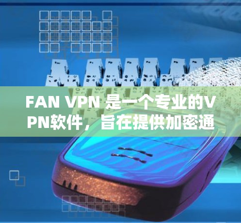 FAN VPN 是一个专业的VPN软件，旨在提供加密通信和数据传输的解决方案。以下是对 FAN VPN 的科学上网教程的分步指南