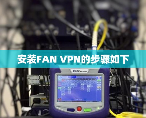 安装FAN VPN的步骤如下