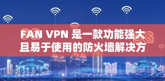 FAN VPN 是一款功能强大且易于使用的防火墙解决方案，特别针对 Windows 用户设计。它支持多端、多用户和云服务，能够帮助用户更好地管理网络环境。以下是 FAN VPN 的主要版本和特点