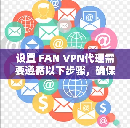 设置 FAN VPN代理需要遵循以下步骤，确保VPN连接顺利进行