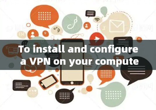 To install and configure a VPN on your computer,follow these steps:
