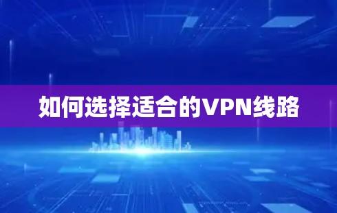 如何选择适合的VPN线路