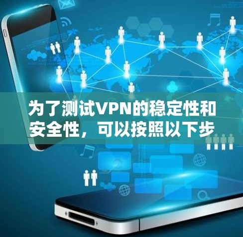 为了测试VPN的稳定性和安全性，可以按照以下步骤进行