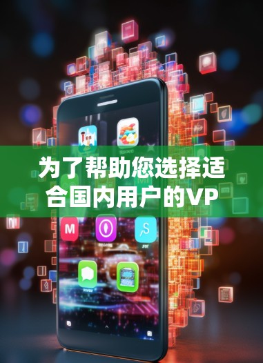 为了帮助您选择适合国内用户的VPN解决方案，以下是几个推荐的推荐，包括价格、网络稳定性、安全性以及适用场景
