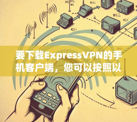 要下载ExpressVPN的手机客户端，您可以按照以下步骤操作