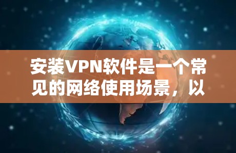 安装VPN软件是一个常见的网络使用场景，以下是使用可靠VPN软件的步骤和注意事项