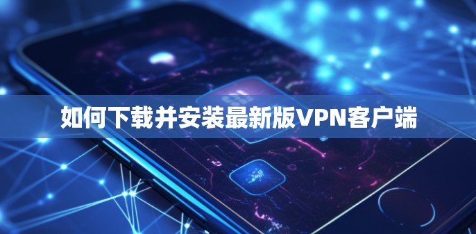 如何下载并安装最新版VPN客户端