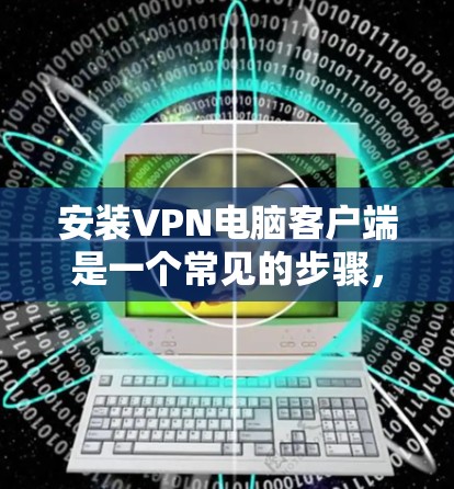 安装VPN电脑客户端是一个常见的步骤，但具体步骤可能因VPN服务器和客户端的不同而有所不同。以下是通用的安装步骤，您可以根据自己的具体情况调整