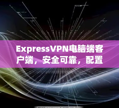 ExpressVPN电脑端客户端，安全可靠，配置灵活，零点击部署