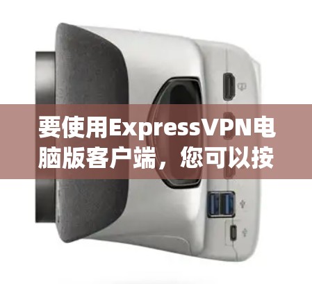要使用ExpressVPN电脑版客户端，您可以按照以下步骤进行