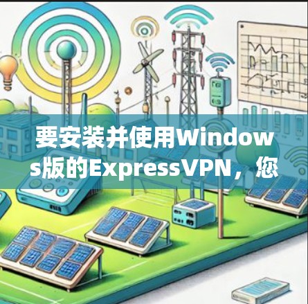 要安装并使用Windows版的ExpressVPN，您可以按照以下步骤操作