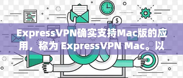 ExpressVPN确实支持Mac版的应用，称为 ExpressVPN Mac。以下是使用该应用的步骤指南