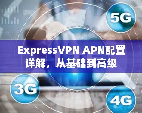 ExpressVPN APN配置详解，从基础到高级