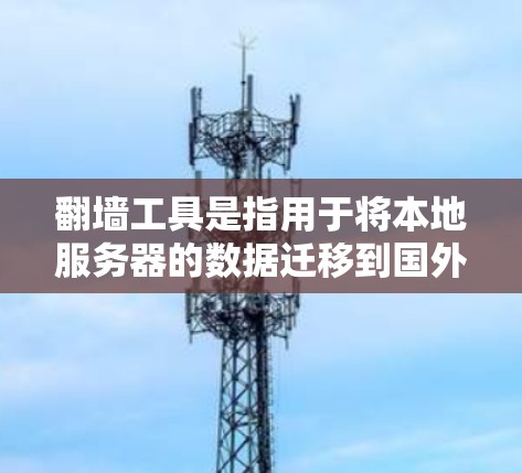 翻墙工具是指用于将本地服务器的数据迁移到国外服务器上的工具。这些工具通常用于解决网络中某些国家或地区的互联网结构问题，例如数据传输障碍或服务器访问受限。以下是一些常见的翻墙工具和方法
