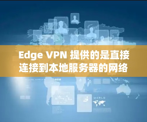 Edge VPN 提供的是直接连接到本地服务器的网络连接，数据不会被转发到第三方服务器，但仍然存在一些隐私保护的不足。以下是关于 Edge VPN 隐私保护的一些考虑因素和建议