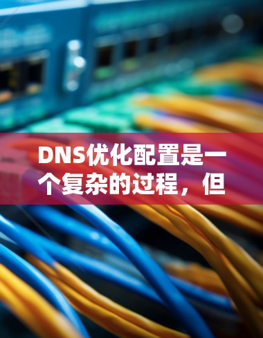DNS优化配置是一个复杂的过程，但通过逐步学习和实践，可以掌握其基本原理并实现优化。以下是一个结构化的教程指南，帮助您理解并优化DNS配置