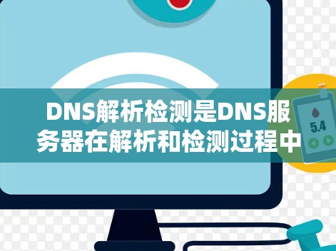 DNS解析检测是DNS服务器在解析和检测过程中出现的问题和异常情况的监控和管理。以下是DNS解析检测的关键步骤和内容