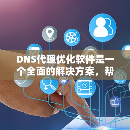 DNS代理优化软件是一个全面的解决方案，帮助用户高效管理网络请求，提升用户体验。以下是对DNS代理优化软件的介绍，涵盖配置、策略和维护等方面